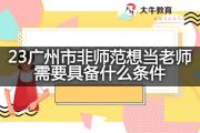 23广州市非师范想当老师需要具备什么条件？