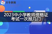 2023中小学教师资格证考试一次报几门？