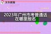 2023年广州市考普通话在哪里报名？