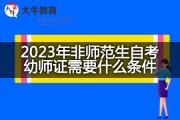 2023年非师范生自考幼师证需要什么条件？