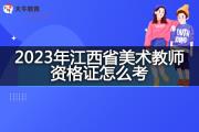 2023年江西省美术教师资格证怎么考？