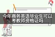今年商务英语毕业生可以考教师资格证吗？