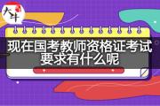现在国考教师资格证考试要求有什么呢？