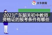 2023广东韶关初中教师资格证的报考条件有哪些？
