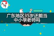 广东地区35岁还能当中小学老师吗？