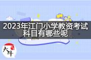 2023年江门小学教资考试科目有哪些呢？