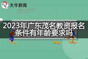 2023年广东茂名教资报名条件有年龄要求吗？