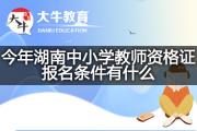 今年湖南中小学教师资格证报名条件有什么？