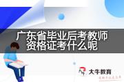 广东省毕业后考教师资格证考什么呢？