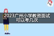 2023广州小学教资面试可以考几次？