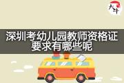 深圳考幼儿园教师资格证要求有哪些呢？