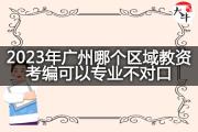 2023年广州哪个区域教资考编可以专业不对口？