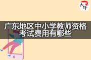 广东地区中小学教师资格考试费用有哪些？