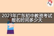 2023年广东初中教资考试报名时间多少天？
