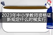 2023年中小学教师资格证新规定什么时候实行？