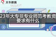 23年大专非专业师范考教资要求有什么？