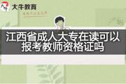 江西省成人大专在读可以报考教师资格证吗？