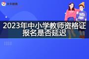 2023年中小学教师资格证报名是否还会延迟？