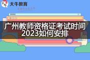 广州教师资格证考试时间2023如何安排？