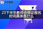 23下半年教师资格证报名时间具体是什么？