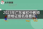 2023年广东省初中教师资格证报名容易吗？