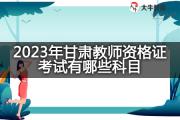 2023年甘肃教师资格证考试有哪些科目？
