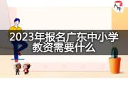 2023年报名广东中小学教资需要什么？