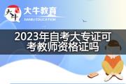 2023年自考大专证可考教师资格证吗？