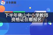下半年佛山中小学教师资格证在哪报名？