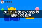 2023年珠海考小学教师资格证容易吗？