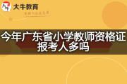 今年广东省小学教师资格证报考人多吗？