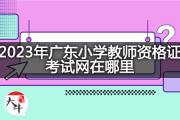 2023年广东小学教师资格证考试网在哪里？