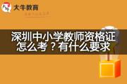 深圳中小学教师资格证怎么考？有什么要求？