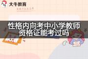 性格内向考中小学教师资格证能考过吗？