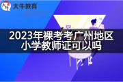 2023年裸考考广州地区小学教师证可以吗？