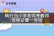 转行当小学老师考教师资格证哪一学段？