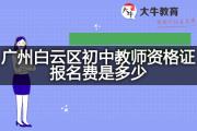 广州白云区初中教师资格证报名费是多少？