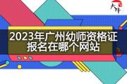 2023年广州幼师资格证报名在哪个网站？