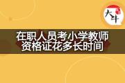 在职人员考小学教师资格证花多长时间？