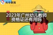 2023年广州幼儿教师资格证还有用吗？