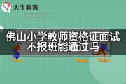 佛山小学教师资格证面试不报班能通过吗？
