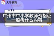 广州市中小学教师资格证一般考什么内容？