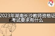 2023年湖南长沙教师资格证考试要求有什么？