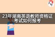 23年湖南英语教师资格证考试如何报考？