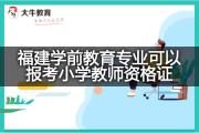 福建学前教育专业可以报考小学教师资格证？