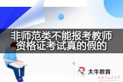 非师范类不能报考教师资格证考试真的假的？