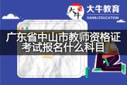 广东省中山市教师资格证考试报名什么科目？