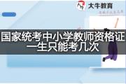 国家统考中小学教师资格证一生只能考几次？