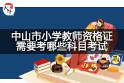 中山市小学教师资格证需要考哪些科目考试？