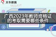 广西2023年教师资格证的考取需要哪些条件？